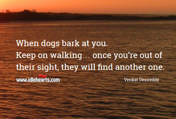 When dogs bark at you. Keep on walking Venkat Desireddy Picture Quote