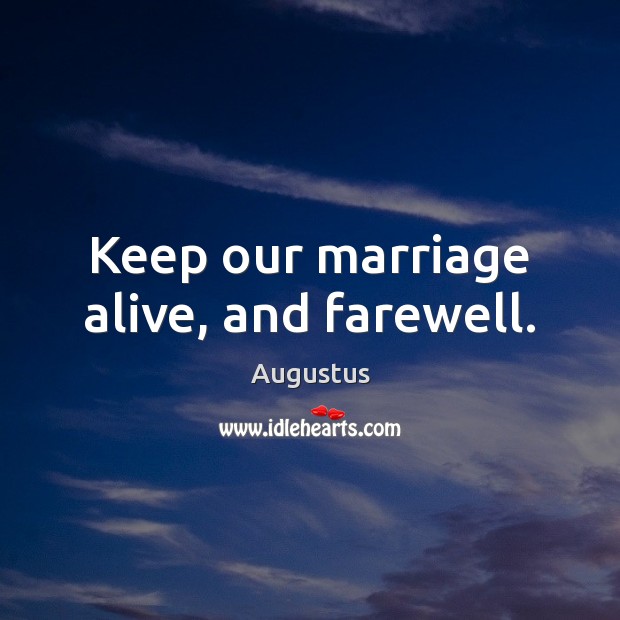 Keep our marriage alive, and farewell. Augustus Picture Quote
