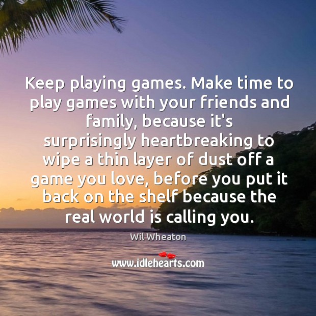 Keep playing games. Make time to play games with your friends and Wil Wheaton Picture Quote
