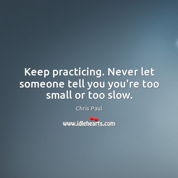 Keep practicing. Never let someone tell you you’re too small or too slow. Chris Paul Picture Quote