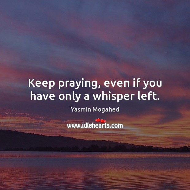Keep praying, even if you have only a whisper left. Yasmin Mogahed Picture Quote