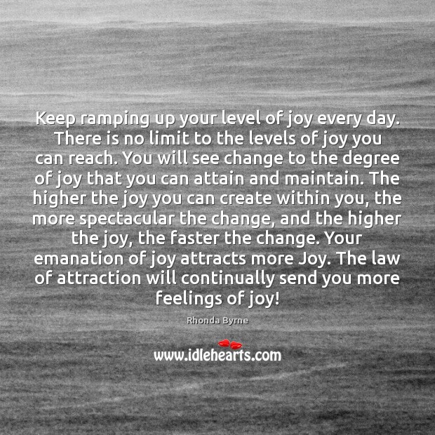 Keep ramping up your level of joy every day. There is no Rhonda Byrne Picture Quote
