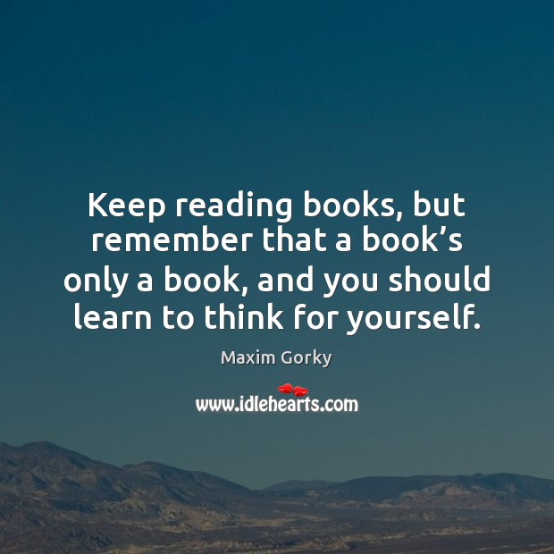Keep reading books, but remember that a book’s only a book, Maxim Gorky Picture Quote