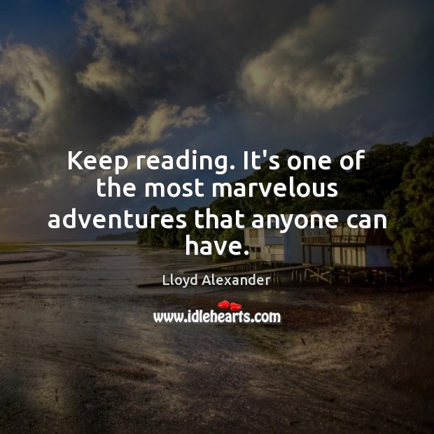 Keep reading. It’s one of the most marvelous adventures that anyone can have. Lloyd Alexander Picture Quote