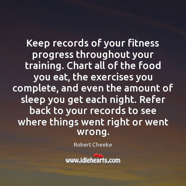 Keep records of your fitness progress throughout your training. Chart all of Fitness Quotes Image