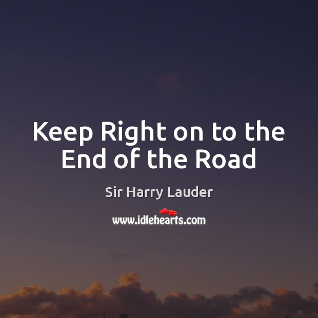 Keep Right on to the End of the Road Sir Harry Lauder Picture Quote