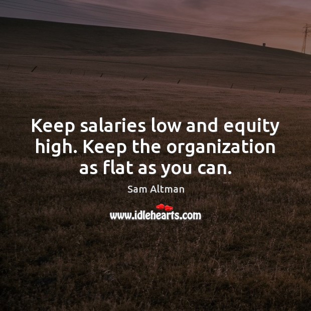 Keep salaries low and equity high. Keep the organization as flat as you can. Sam Altman Picture Quote