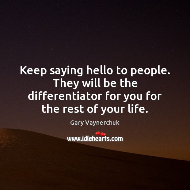 Keep saying hello to people. They will be the differentiator for you Gary Vaynerchuk Picture Quote
