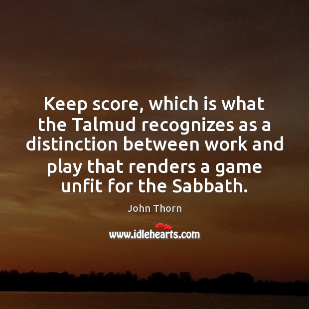 Keep score, which is what the Talmud recognizes as a distinction between John Thorn Picture Quote