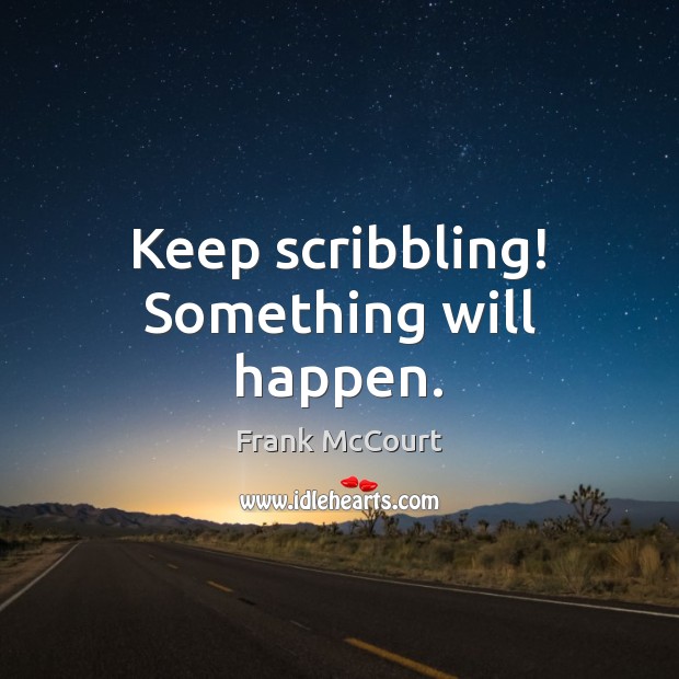 Keep scribbling! Something will happen. Frank McCourt Picture Quote
