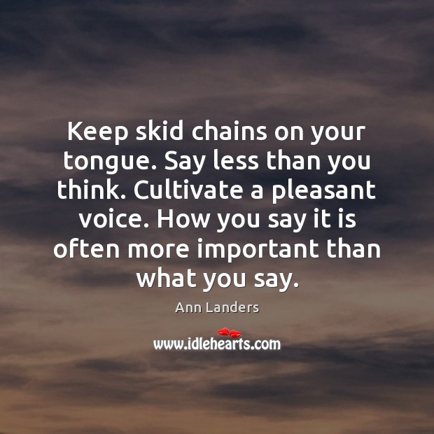 Keep skid chains on your tongue. Say less than you think. Cultivate Ann Landers Picture Quote