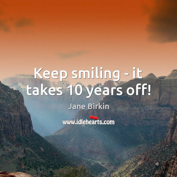 Keep smiling – it takes 10 years off! Jane Birkin Picture Quote