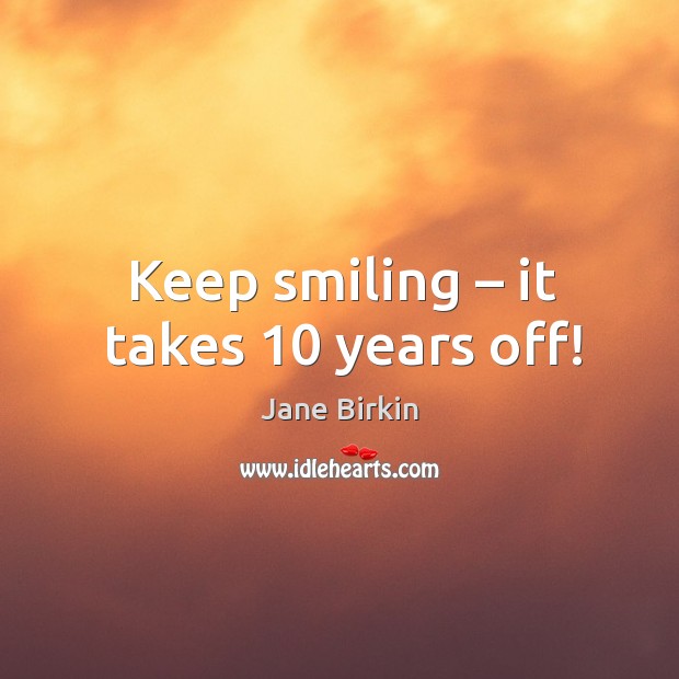 Keep smiling – it takes 10 years off! Jane Birkin Picture Quote