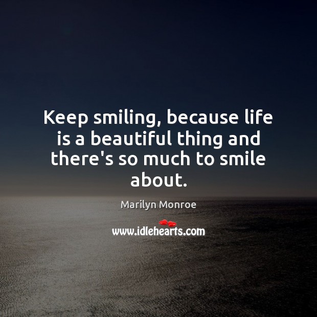 Keep smiling, because life is a beautiful thing and there’s so much to smile about. Marilyn Monroe Picture Quote