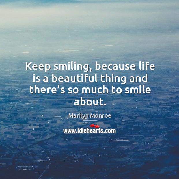 Keep smiling, because life is a beautiful thing and there’s so much to smile about. Marilyn Monroe Picture Quote
