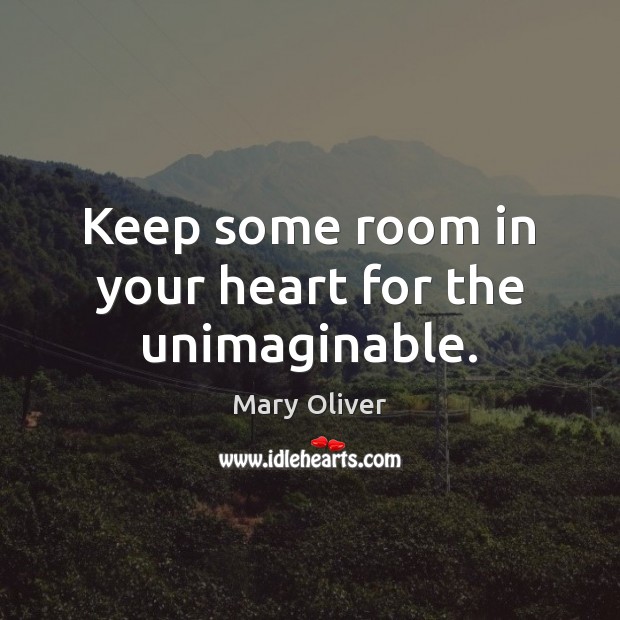 Keep some room in your heart for the unimaginable. Image