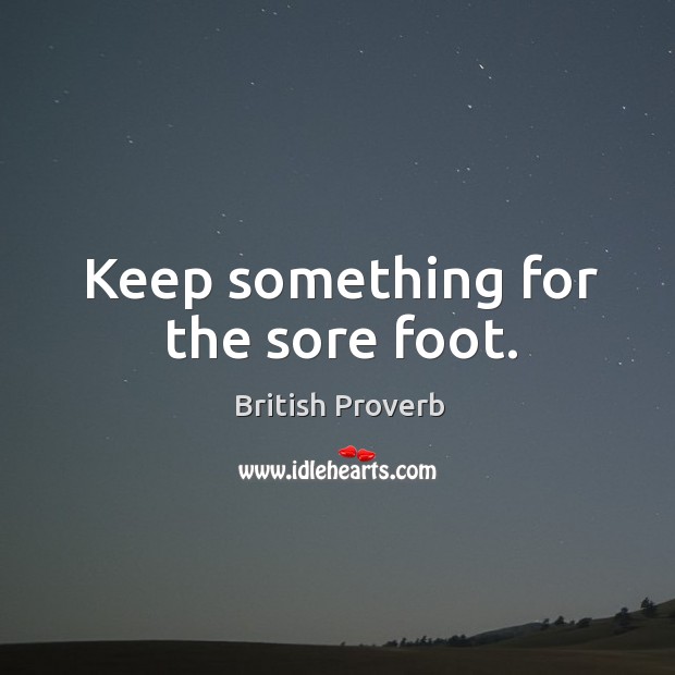 Keep something for the sore foot. British Proverbs Image