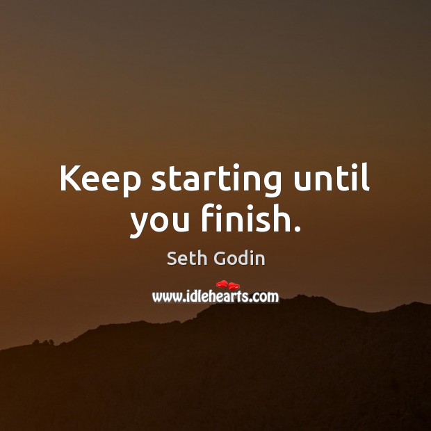 Keep starting until you finish. Seth Godin Picture Quote