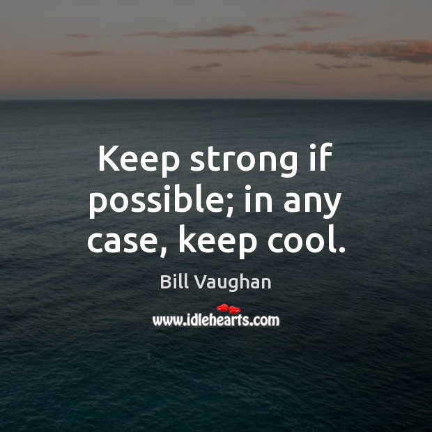 Keep strong if possible; in any case, keep cool. Bill Vaughan Picture Quote