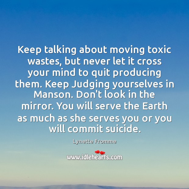 Keep talking about moving toxic wastes, but never let it cross your Lynette Fromme Picture Quote