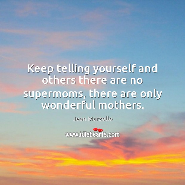 Keep telling yourself and others there are no supermoms, there are only wonderful mothers. Jean Marzollo Picture Quote