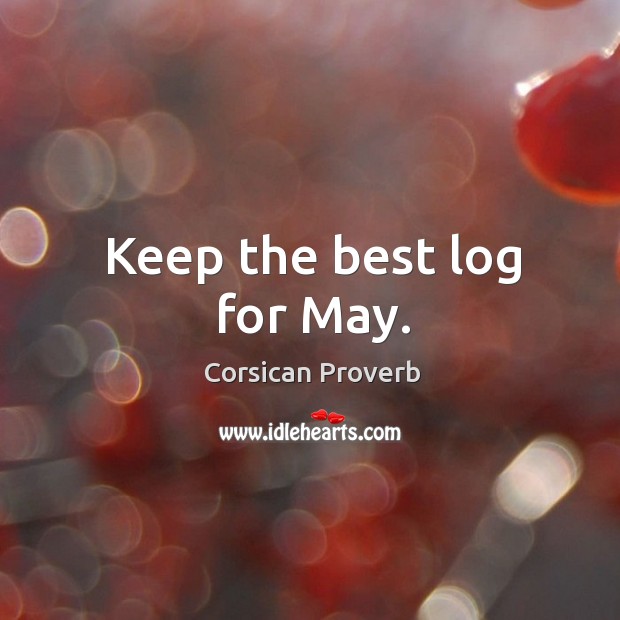 Keep the best log for may. Corsican Proverbs Image
