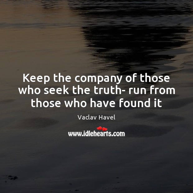 Keep the company of those who seek the truth- run from those who have found it Vaclav Havel Picture Quote