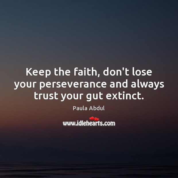Keep the faith, don’t lose your perseverance and always trust your gut extinct. Image