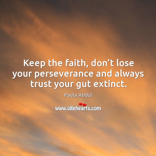 Keep the faith, don’t lose your perseverance and always trust your gut extinct. Image
