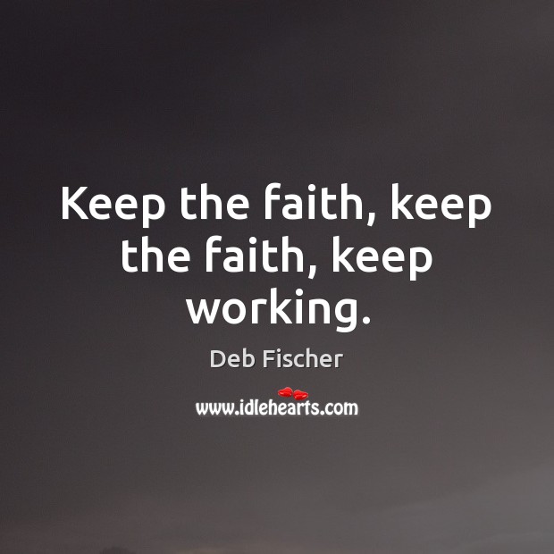 Keep the faith, keep the faith, keep working. Image