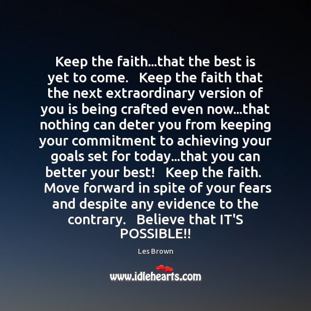 Keep the faith…that the best is yet to come.   Keep the Image