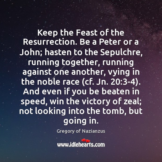 Keep the Feast of the Resurrection. Be a Peter or a John; Gregory of Nazianzus Picture Quote