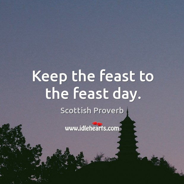 Keep the feast to the feast day. Scottish Proverbs Image