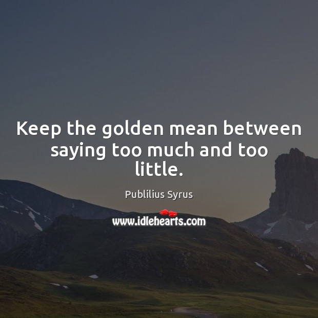 Keep the golden mean between saying too much and too little. Publilius Syrus Picture Quote