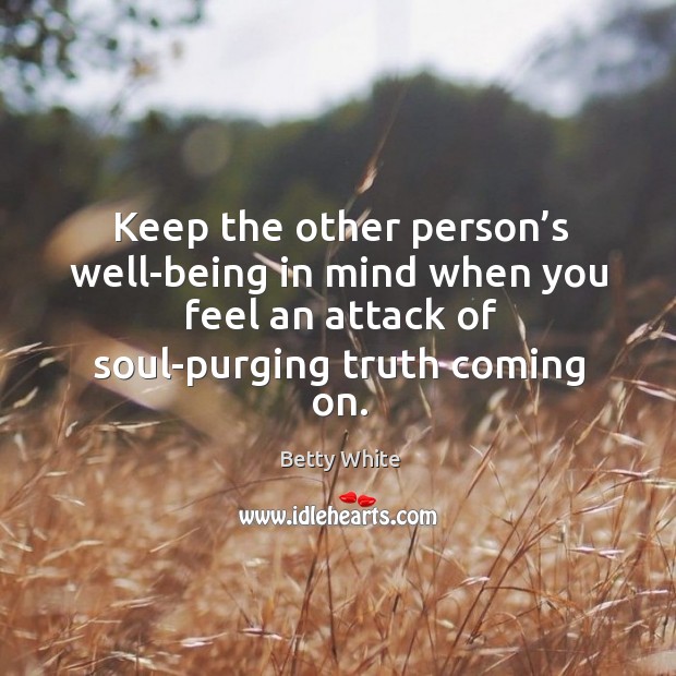 Keep the other person’s well-being in mind when you feel an attack of soul-purging truth coming on. Betty White Picture Quote