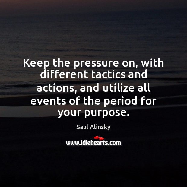 Keep the pressure on, with different tactics and actions, and utilize all Saul Alinsky Picture Quote