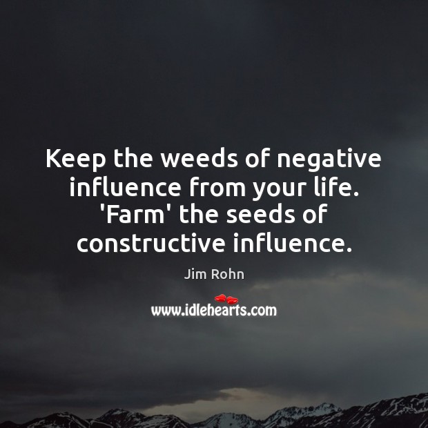 Keep the weeds of negative influence from your life. ‘Farm’ the seeds Jim Rohn Picture Quote