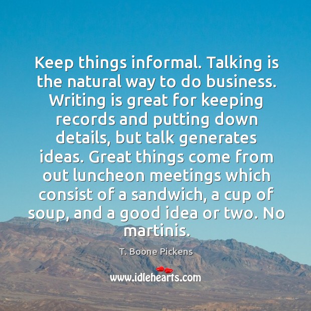 Keep things informal. Talking is the natural way to do business. Writing T. Boone Pickens Picture Quote