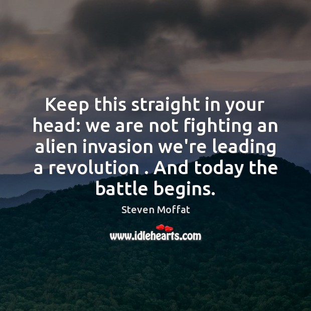Keep this straight in your head: we are not fighting an alien 