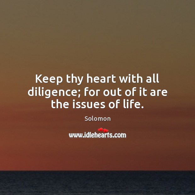 Keep thy heart with all diligence; for out of it are the issues of life. Solomon Picture Quote