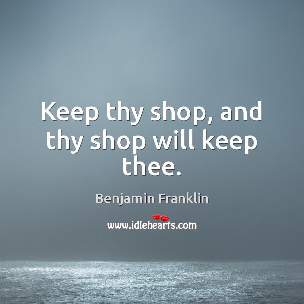Keep thy shop, and thy shop will keep thee. Image