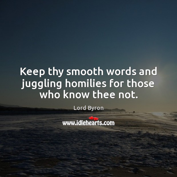 Keep thy smooth words and juggling homilies for those who know thee not. Lord Byron Picture Quote