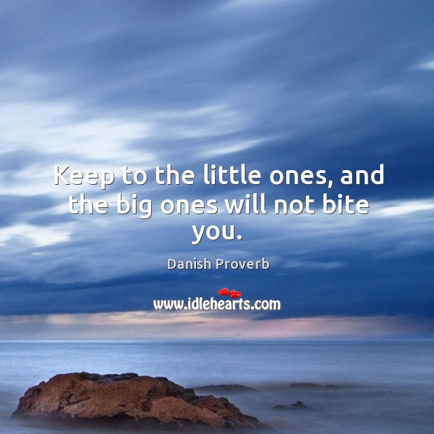 Keep to the little ones, and the big ones will not bite you. Image