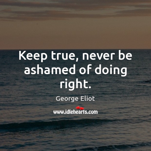 Keep true, never be ashamed of doing right. George Eliot Picture Quote