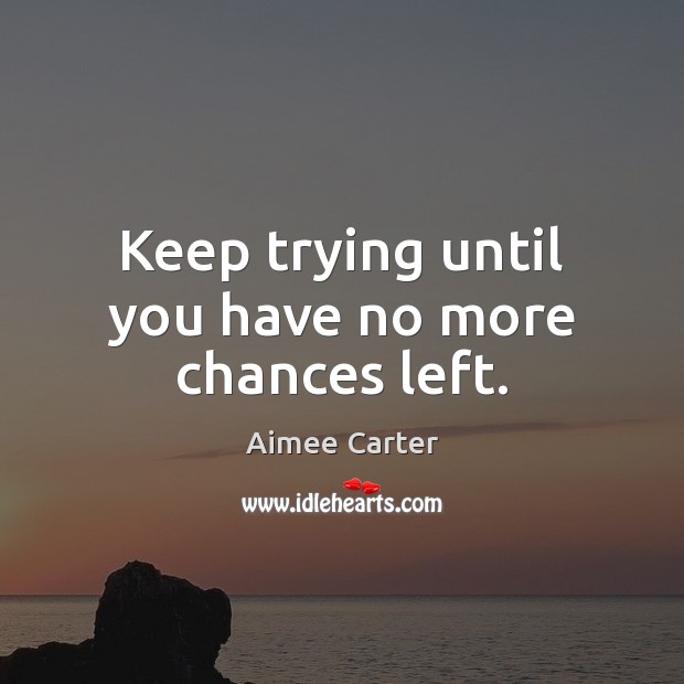 Keep trying until you have no more chances left. Aimee Carter Picture Quote