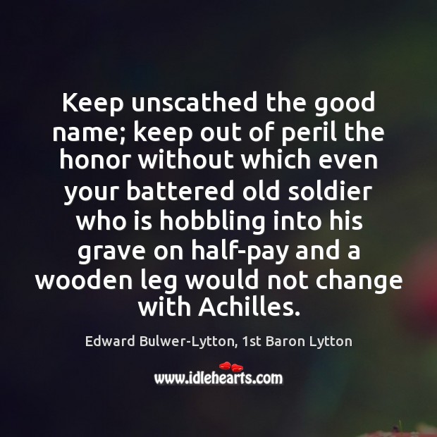 Keep unscathed the good name; keep out of peril the honor without Edward Bulwer-Lytton, 1st Baron Lytton Picture Quote