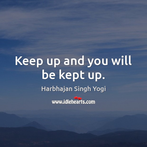 Keep up and you will be kept up. Harbhajan Singh Yogi Picture Quote