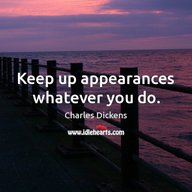 Keep up appearances whatever you do. Charles Dickens Picture Quote
