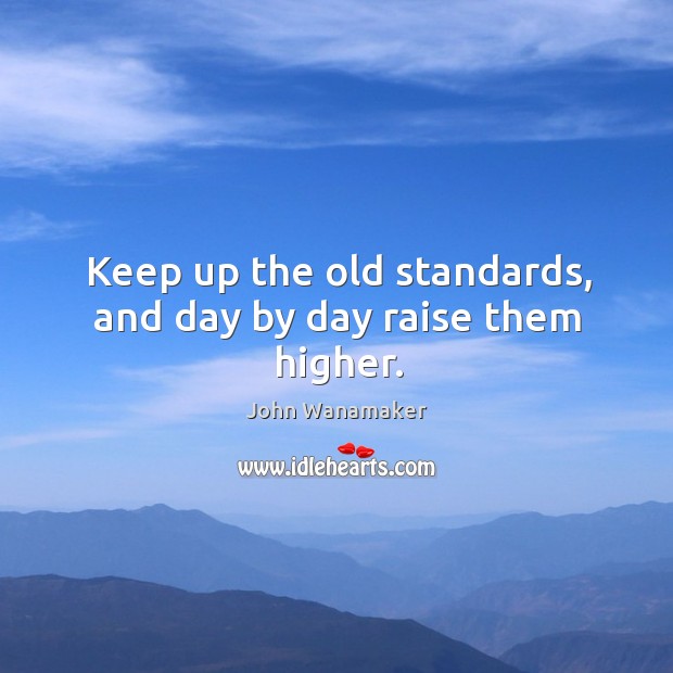 Keep up the old standards, and day by day raise them higher. John Wanamaker Picture Quote