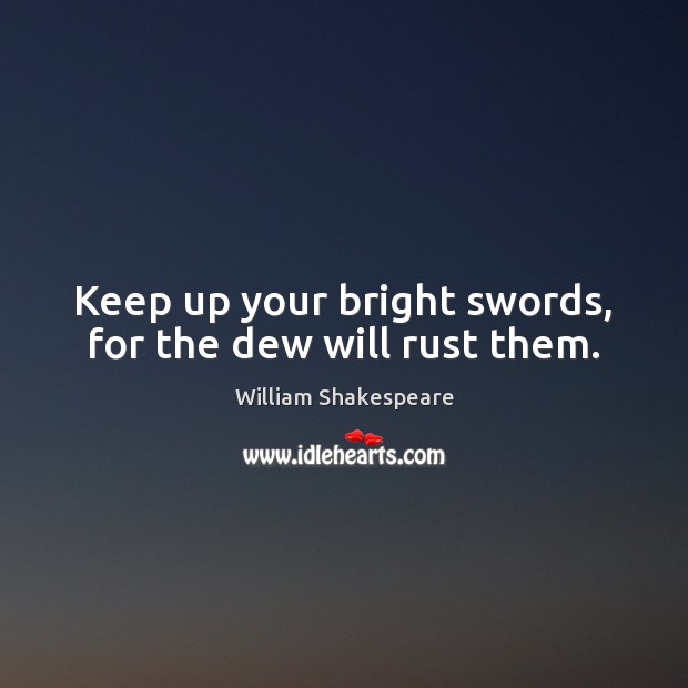 Keep up your bright swords, for the dew will rust them. William Shakespeare Picture Quote